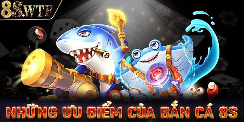 Những thế mạnh mà sảnh game bắn cá 8s hiện đang sở hữu 