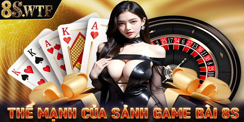 Thế mạnh nổi bật mà hiện sảnh game bài 8S đang sở hữu 