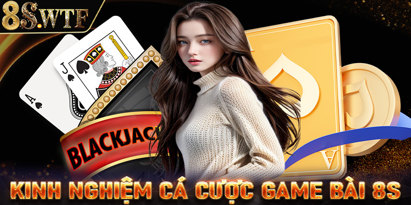 Chia sẻ kinh nghiệm cá cược game bài 8S từ các đại cao thủ 